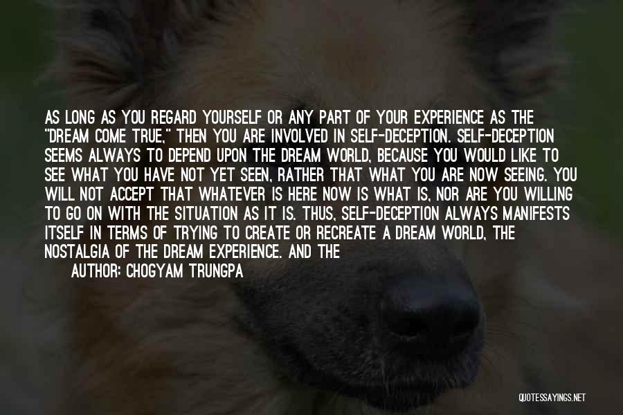 Chogyam Trungpa Quotes: As Long As You Regard Yourself Or Any Part Of Your Experience As The Dream Come True, Then You Are