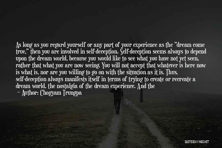 Chogyam Trungpa Quotes: As Long As You Regard Yourself Or Any Part Of Your Experience As The Dream Come True, Then You Are