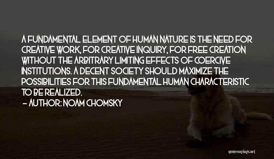 Noam Chomsky Quotes: A Fundamental Element Of Human Nature Is The Need For Creative Work, For Creative Inquiry, For Free Creation Without The