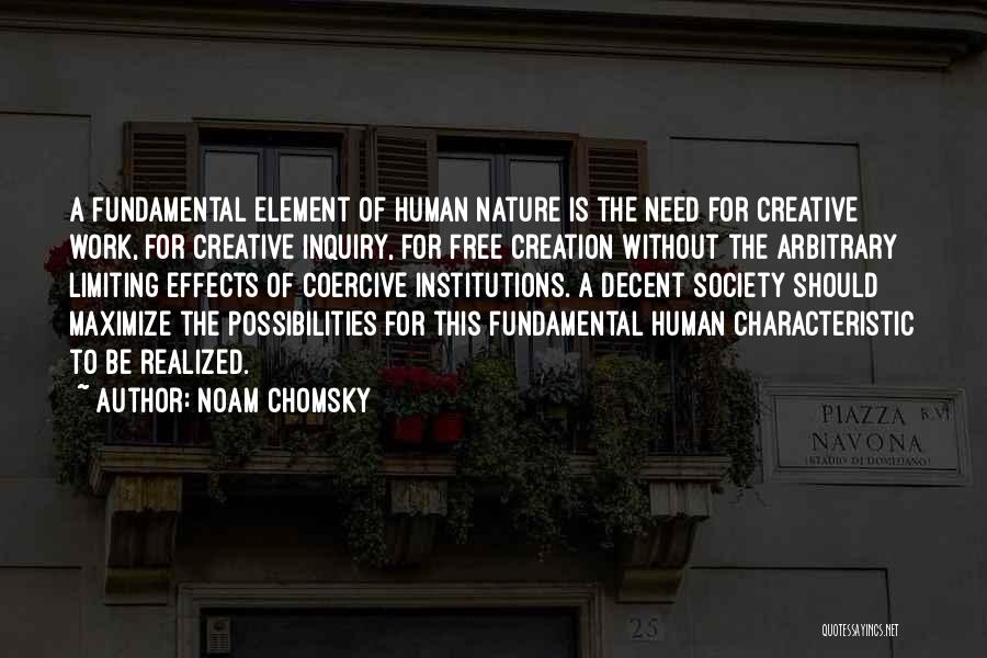 Noam Chomsky Quotes: A Fundamental Element Of Human Nature Is The Need For Creative Work, For Creative Inquiry, For Free Creation Without The