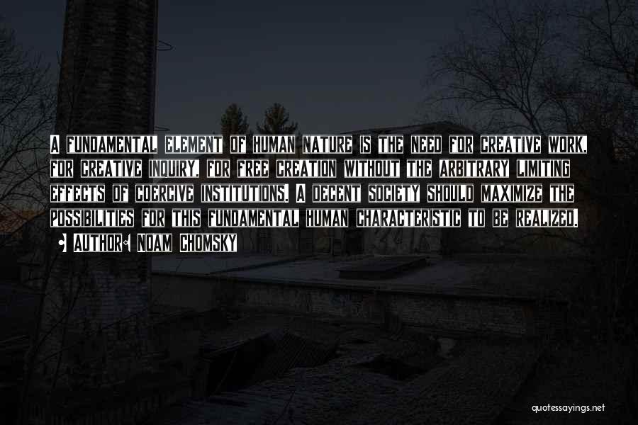 Noam Chomsky Quotes: A Fundamental Element Of Human Nature Is The Need For Creative Work, For Creative Inquiry, For Free Creation Without The