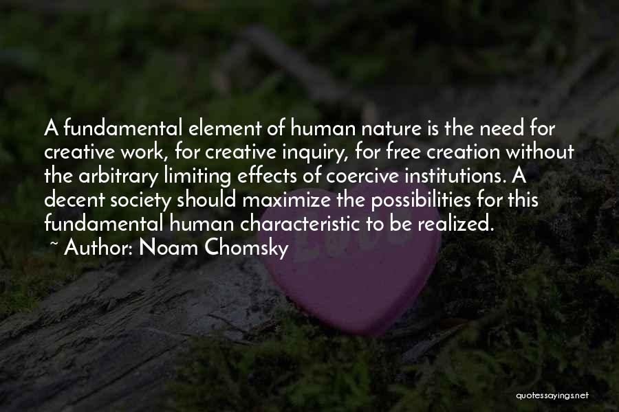 Noam Chomsky Quotes: A Fundamental Element Of Human Nature Is The Need For Creative Work, For Creative Inquiry, For Free Creation Without The