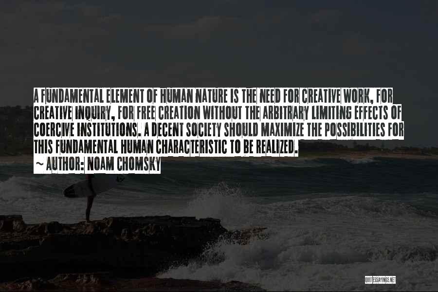 Noam Chomsky Quotes: A Fundamental Element Of Human Nature Is The Need For Creative Work, For Creative Inquiry, For Free Creation Without The