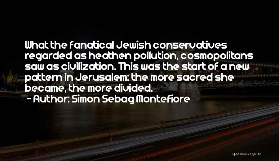 Simon Sebag Montefiore Quotes: What The Fanatical Jewish Conservatives Regarded As Heathen Pollution, Cosmopolitans Saw As Civilization. This Was The Start Of A New