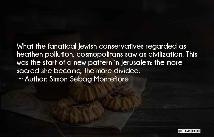 Simon Sebag Montefiore Quotes: What The Fanatical Jewish Conservatives Regarded As Heathen Pollution, Cosmopolitans Saw As Civilization. This Was The Start Of A New