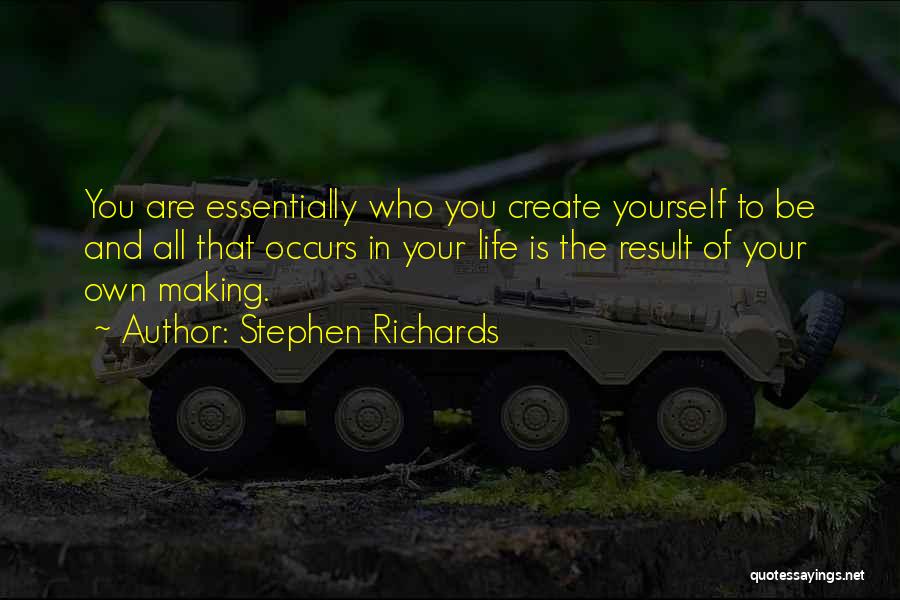 Stephen Richards Quotes: You Are Essentially Who You Create Yourself To Be And All That Occurs In Your Life Is The Result Of