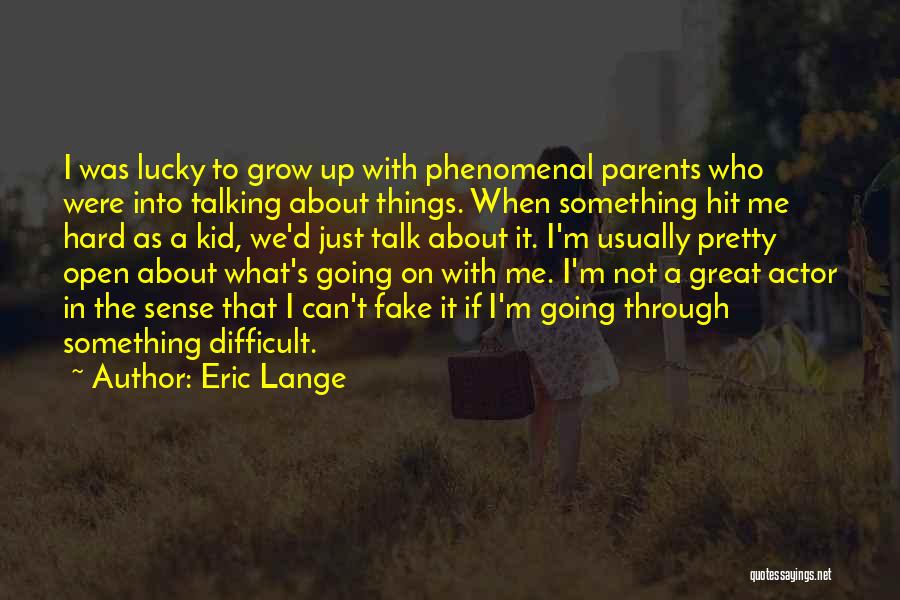 Eric Lange Quotes: I Was Lucky To Grow Up With Phenomenal Parents Who Were Into Talking About Things. When Something Hit Me Hard
