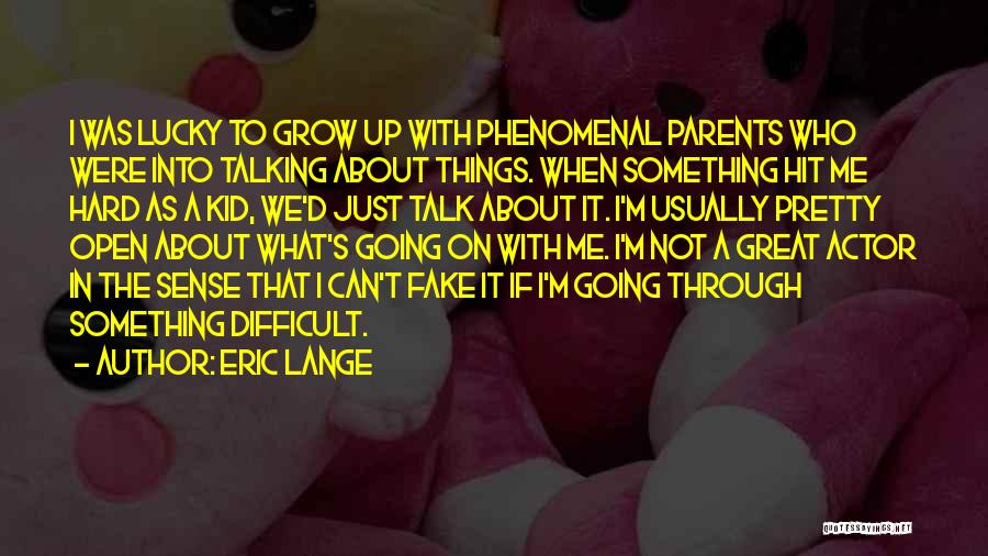 Eric Lange Quotes: I Was Lucky To Grow Up With Phenomenal Parents Who Were Into Talking About Things. When Something Hit Me Hard