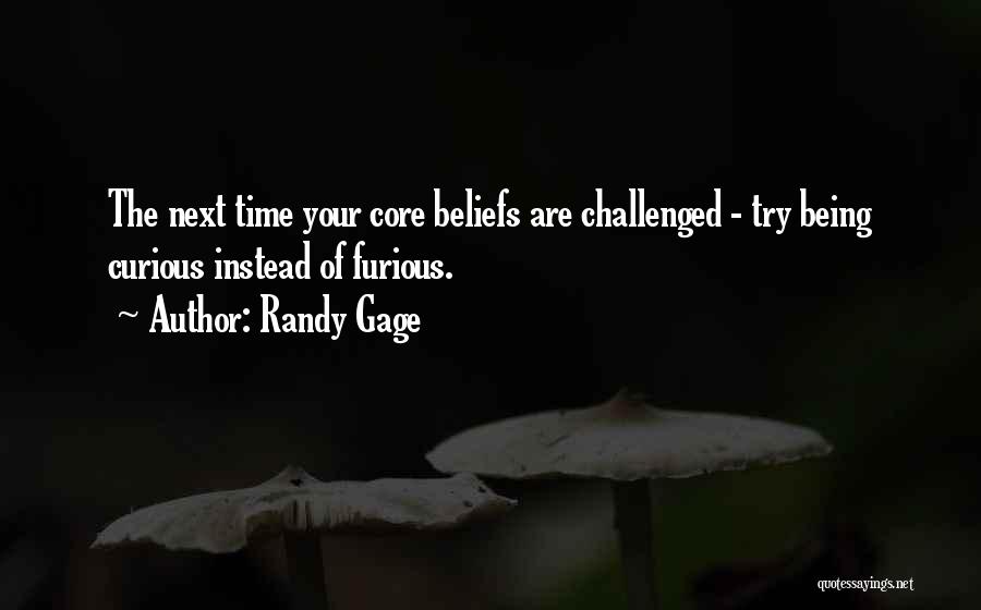 Randy Gage Quotes: The Next Time Your Core Beliefs Are Challenged - Try Being Curious Instead Of Furious.