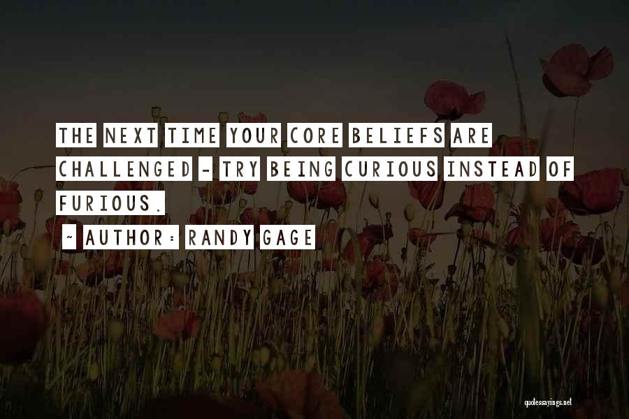 Randy Gage Quotes: The Next Time Your Core Beliefs Are Challenged - Try Being Curious Instead Of Furious.