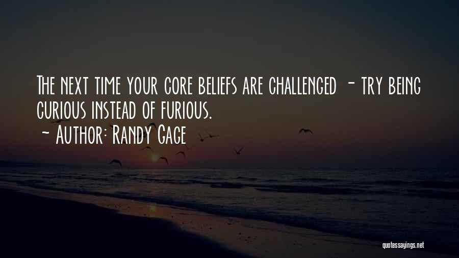 Randy Gage Quotes: The Next Time Your Core Beliefs Are Challenged - Try Being Curious Instead Of Furious.