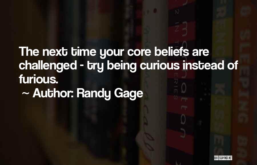 Randy Gage Quotes: The Next Time Your Core Beliefs Are Challenged - Try Being Curious Instead Of Furious.