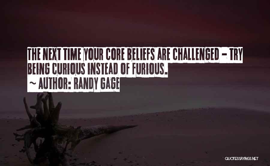 Randy Gage Quotes: The Next Time Your Core Beliefs Are Challenged - Try Being Curious Instead Of Furious.