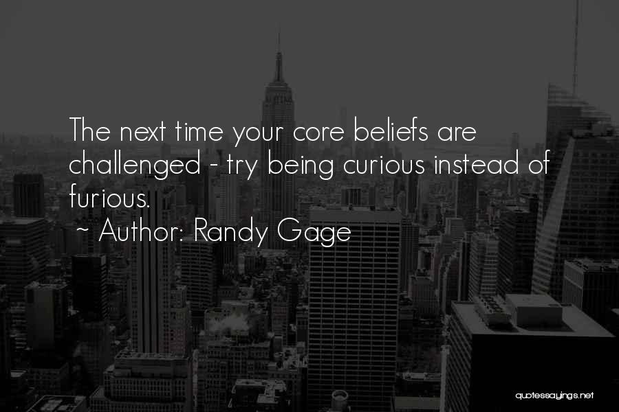 Randy Gage Quotes: The Next Time Your Core Beliefs Are Challenged - Try Being Curious Instead Of Furious.