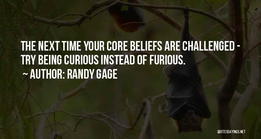 Randy Gage Quotes: The Next Time Your Core Beliefs Are Challenged - Try Being Curious Instead Of Furious.