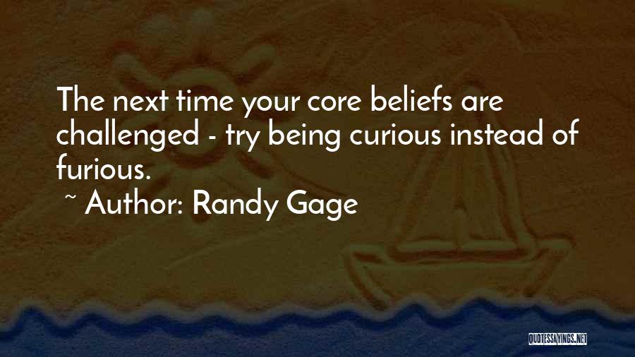 Randy Gage Quotes: The Next Time Your Core Beliefs Are Challenged - Try Being Curious Instead Of Furious.