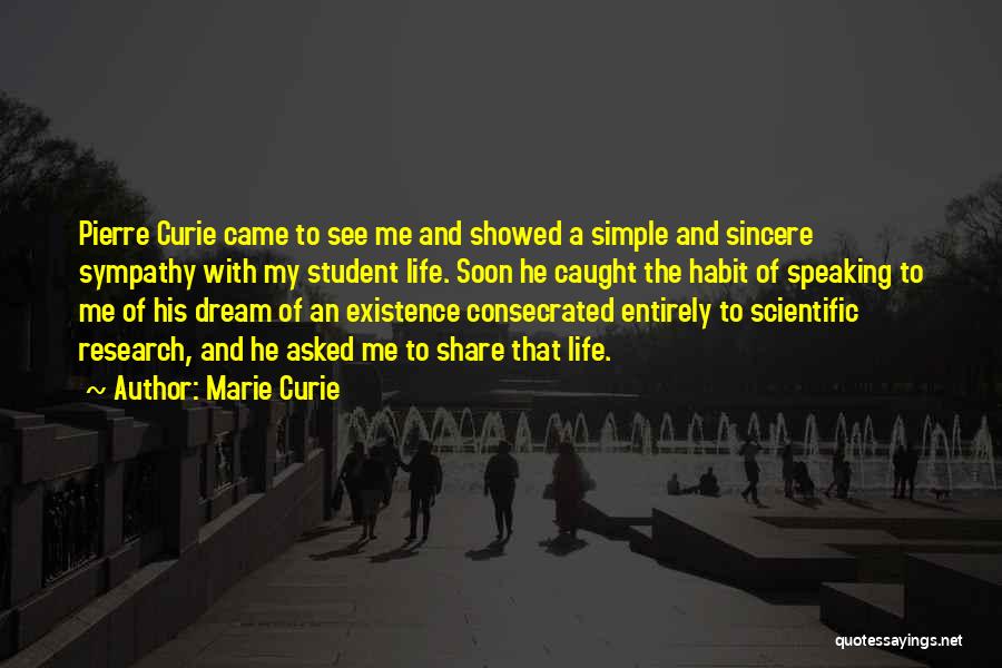 Marie Curie Quotes: Pierre Curie Came To See Me And Showed A Simple And Sincere Sympathy With My Student Life. Soon He Caught