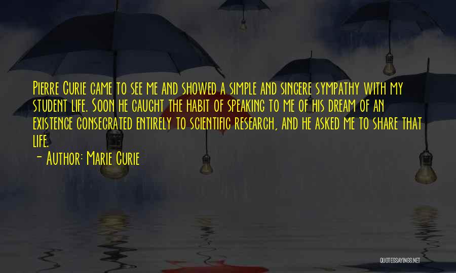 Marie Curie Quotes: Pierre Curie Came To See Me And Showed A Simple And Sincere Sympathy With My Student Life. Soon He Caught