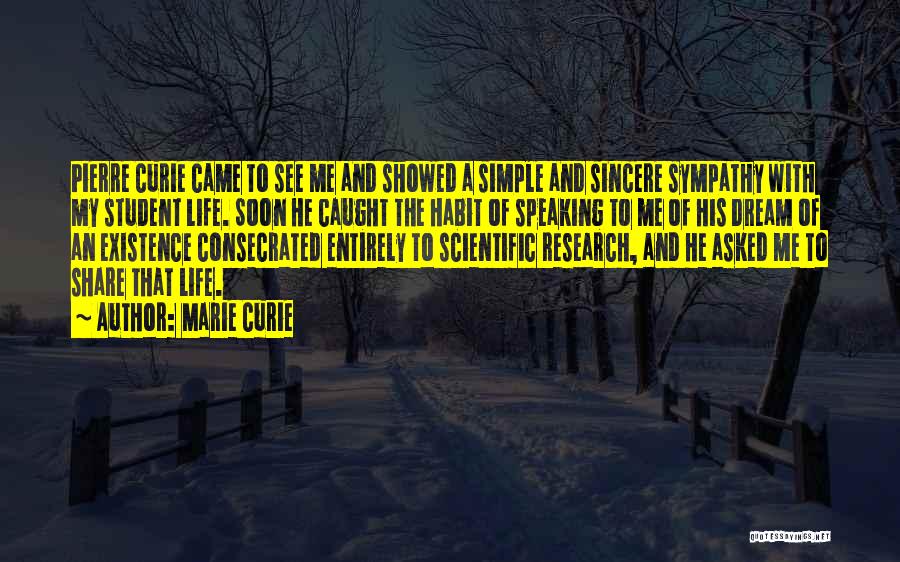 Marie Curie Quotes: Pierre Curie Came To See Me And Showed A Simple And Sincere Sympathy With My Student Life. Soon He Caught