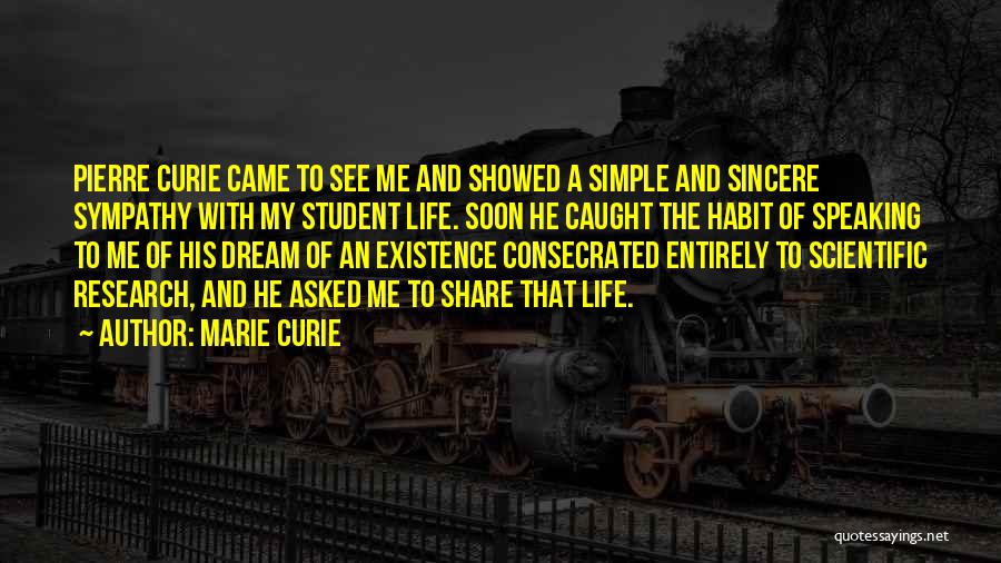 Marie Curie Quotes: Pierre Curie Came To See Me And Showed A Simple And Sincere Sympathy With My Student Life. Soon He Caught