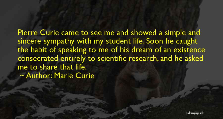 Marie Curie Quotes: Pierre Curie Came To See Me And Showed A Simple And Sincere Sympathy With My Student Life. Soon He Caught