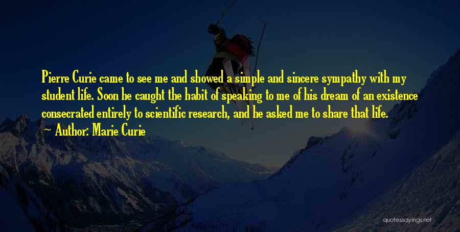 Marie Curie Quotes: Pierre Curie Came To See Me And Showed A Simple And Sincere Sympathy With My Student Life. Soon He Caught