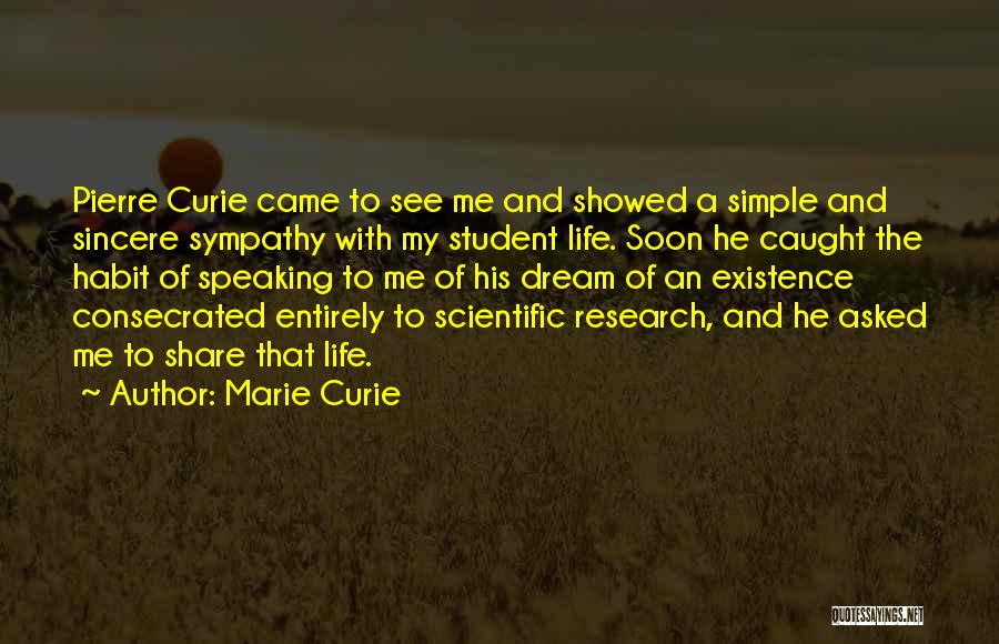 Marie Curie Quotes: Pierre Curie Came To See Me And Showed A Simple And Sincere Sympathy With My Student Life. Soon He Caught