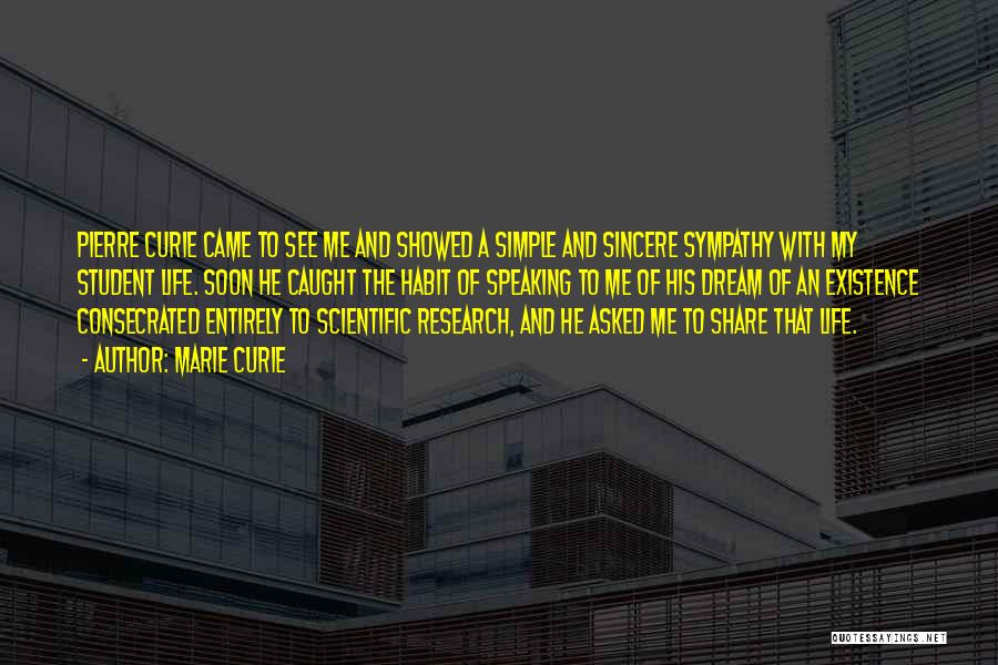 Marie Curie Quotes: Pierre Curie Came To See Me And Showed A Simple And Sincere Sympathy With My Student Life. Soon He Caught