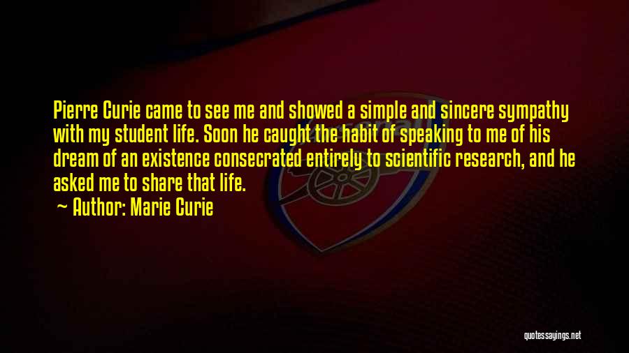 Marie Curie Quotes: Pierre Curie Came To See Me And Showed A Simple And Sincere Sympathy With My Student Life. Soon He Caught