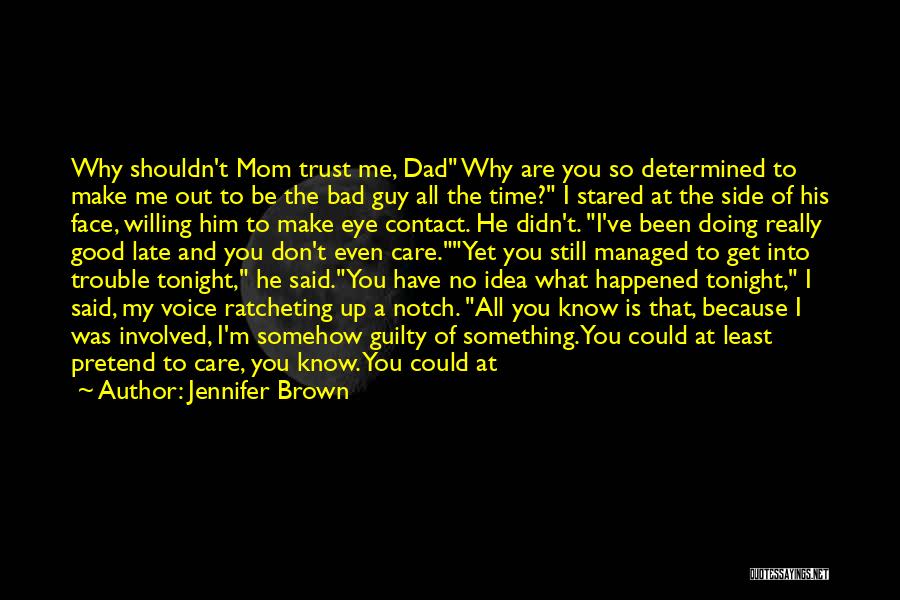 Jennifer Brown Quotes: Why Shouldn't Mom Trust Me, Dad Why Are You So Determined To Make Me Out To Be The Bad Guy