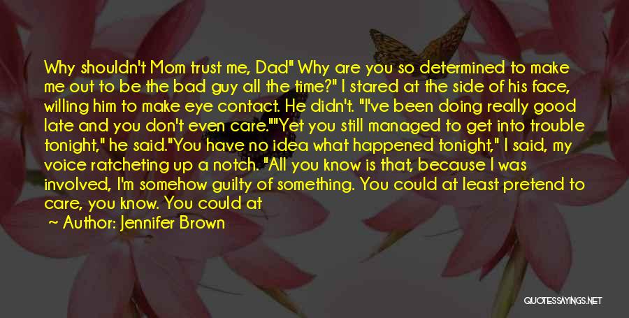 Jennifer Brown Quotes: Why Shouldn't Mom Trust Me, Dad Why Are You So Determined To Make Me Out To Be The Bad Guy