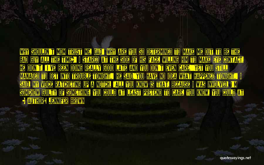 Jennifer Brown Quotes: Why Shouldn't Mom Trust Me, Dad Why Are You So Determined To Make Me Out To Be The Bad Guy