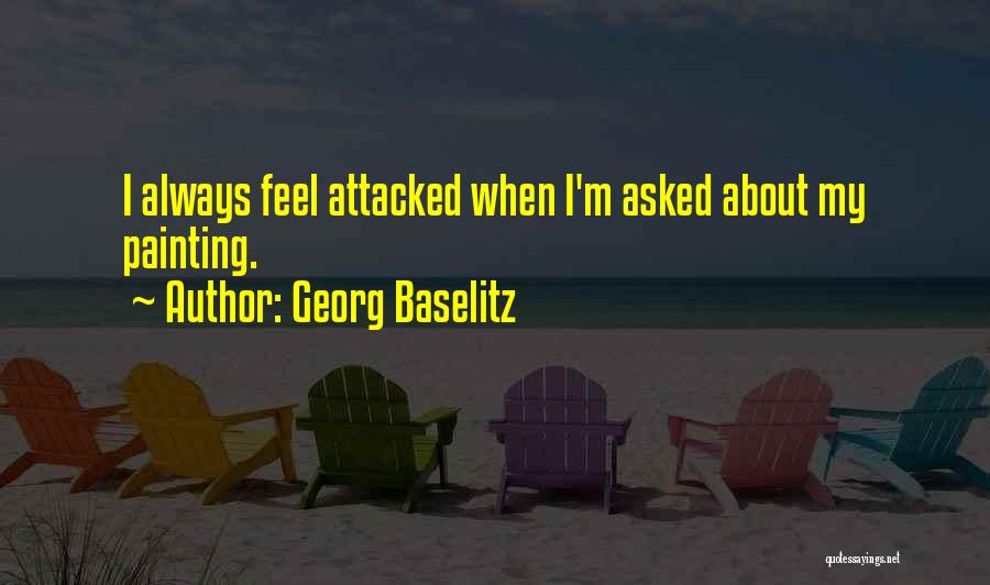 Georg Baselitz Quotes: I Always Feel Attacked When I'm Asked About My Painting.