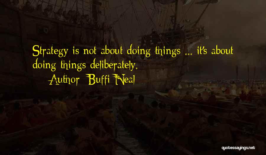 Buffi Neal Quotes: Strategy Is Not About Doing Things ... It's About Doing Things Deliberately.