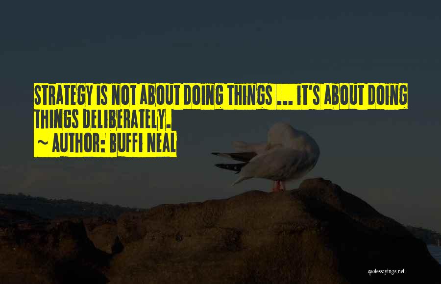 Buffi Neal Quotes: Strategy Is Not About Doing Things ... It's About Doing Things Deliberately.