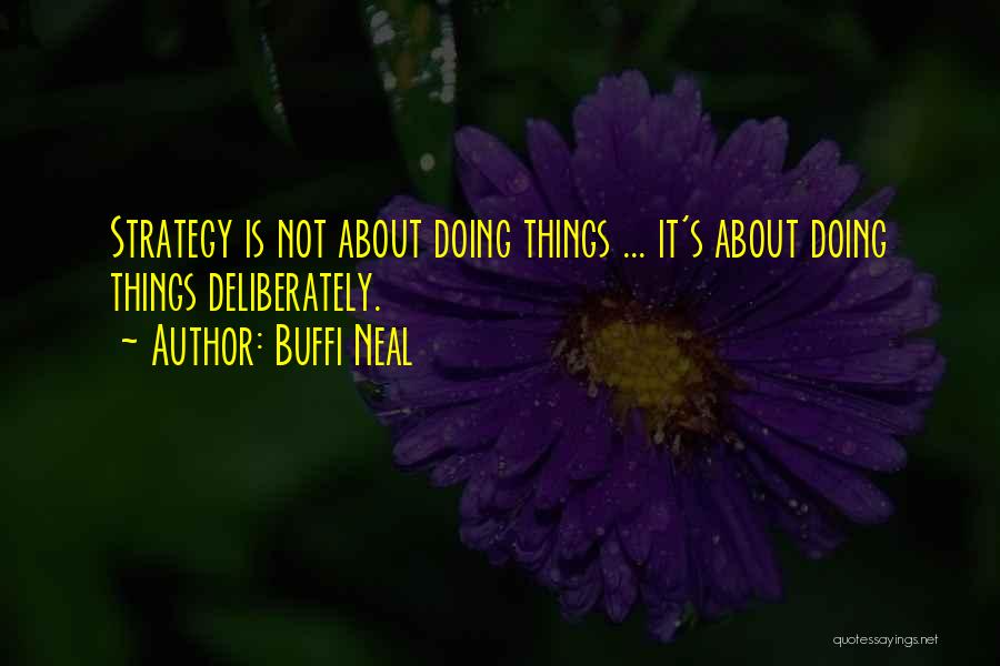 Buffi Neal Quotes: Strategy Is Not About Doing Things ... It's About Doing Things Deliberately.