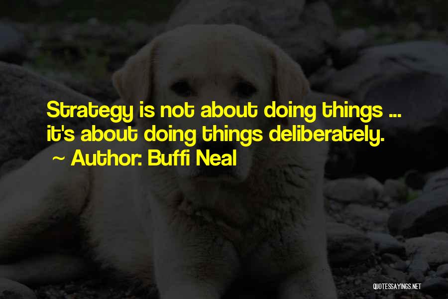 Buffi Neal Quotes: Strategy Is Not About Doing Things ... It's About Doing Things Deliberately.