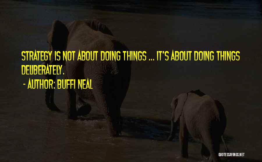 Buffi Neal Quotes: Strategy Is Not About Doing Things ... It's About Doing Things Deliberately.