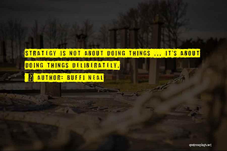 Buffi Neal Quotes: Strategy Is Not About Doing Things ... It's About Doing Things Deliberately.