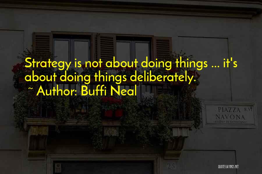 Buffi Neal Quotes: Strategy Is Not About Doing Things ... It's About Doing Things Deliberately.
