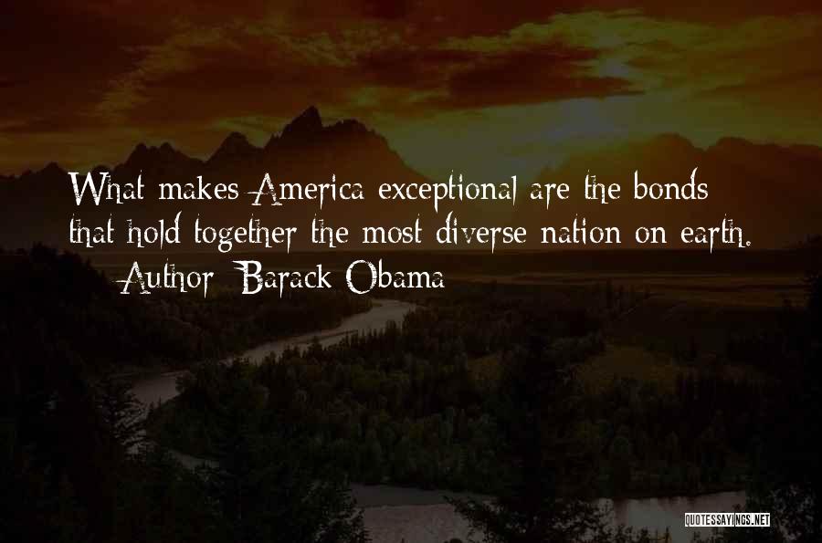 Barack Obama Quotes: What Makes America Exceptional Are The Bonds That Hold Together The Most Diverse Nation On Earth.