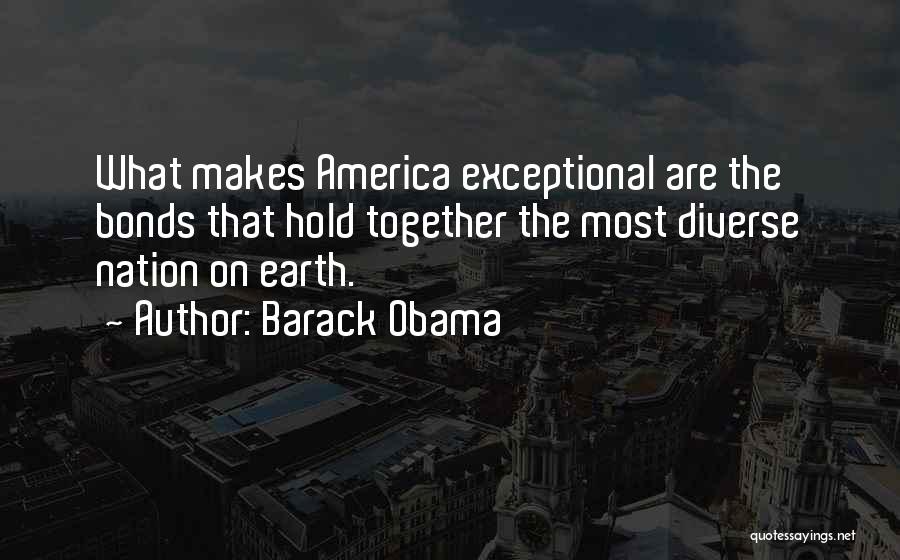 Barack Obama Quotes: What Makes America Exceptional Are The Bonds That Hold Together The Most Diverse Nation On Earth.