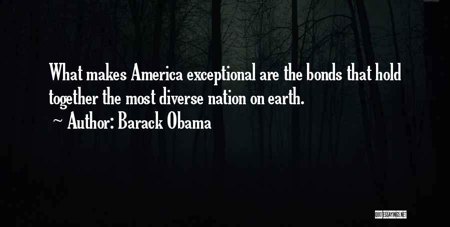 Barack Obama Quotes: What Makes America Exceptional Are The Bonds That Hold Together The Most Diverse Nation On Earth.