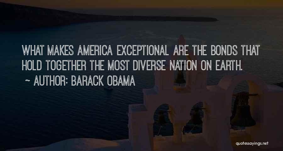 Barack Obama Quotes: What Makes America Exceptional Are The Bonds That Hold Together The Most Diverse Nation On Earth.