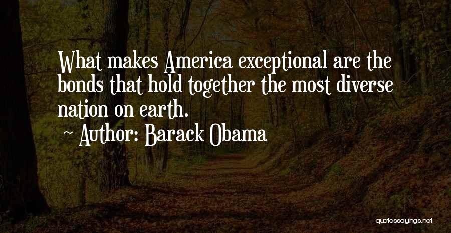 Barack Obama Quotes: What Makes America Exceptional Are The Bonds That Hold Together The Most Diverse Nation On Earth.