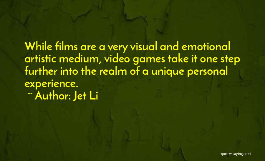 Jet Li Quotes: While Films Are A Very Visual And Emotional Artistic Medium, Video Games Take It One Step Further Into The Realm