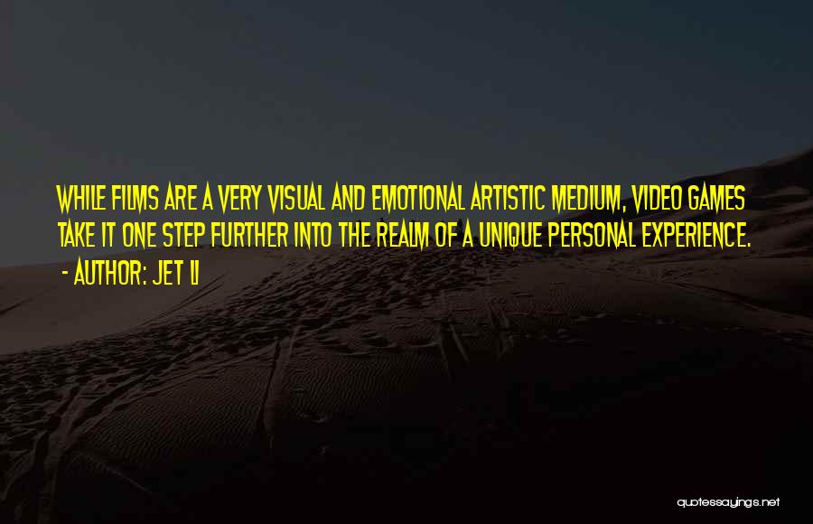 Jet Li Quotes: While Films Are A Very Visual And Emotional Artistic Medium, Video Games Take It One Step Further Into The Realm