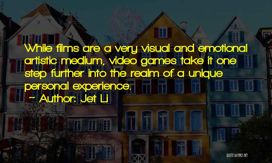 Jet Li Quotes: While Films Are A Very Visual And Emotional Artistic Medium, Video Games Take It One Step Further Into The Realm