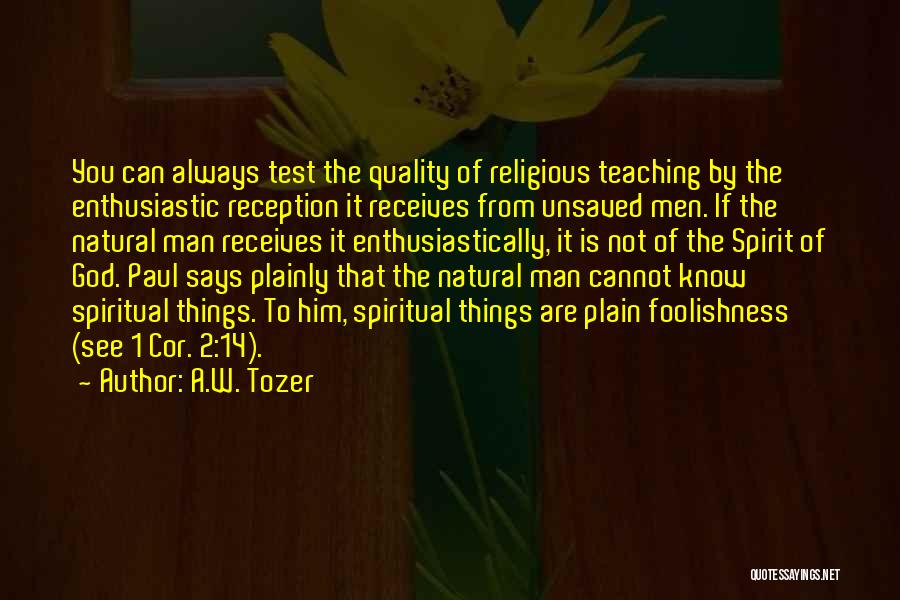 A.W. Tozer Quotes: You Can Always Test The Quality Of Religious Teaching By The Enthusiastic Reception It Receives From Unsaved Men. If The