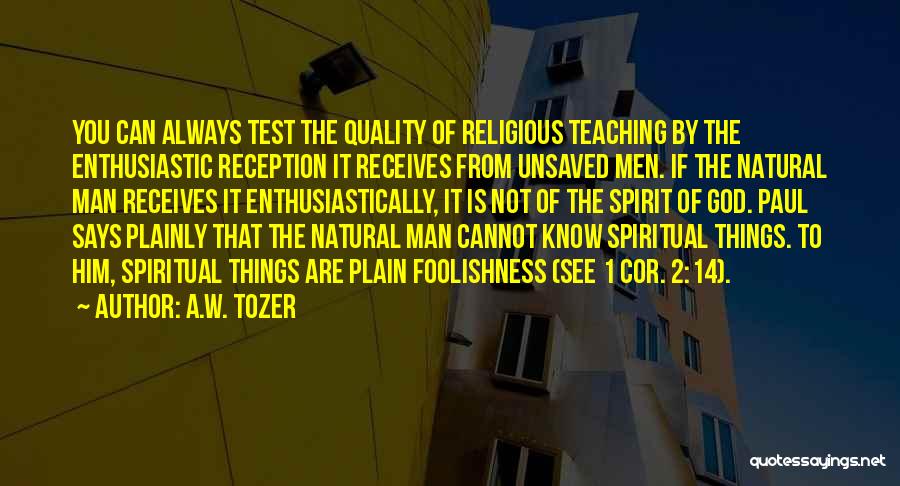 A.W. Tozer Quotes: You Can Always Test The Quality Of Religious Teaching By The Enthusiastic Reception It Receives From Unsaved Men. If The